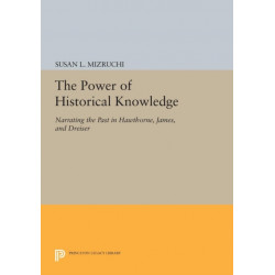 The Power of Historical Knowledge: Narrating the Past in Hawthorne, James, and Dreiser