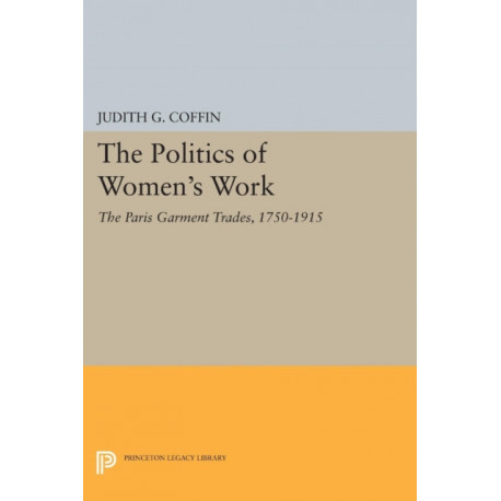 The Politics of Women's Work: The Paris Garment Trades, 1750-1915