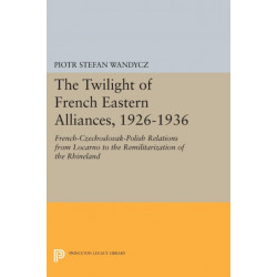 The Twilight of French Eastern Alliances, 1926-1936: French-Czechoslovak-Polish Relations from Locarno to the Remilitarization of the Rhineland