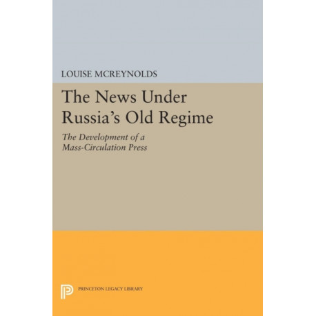 The News under Russia's Old Regime: The Development of a Mass-Circulation Press
