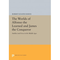 The Worlds of Alfonso the Learned and James the Conqueror: Intellect and Force in the Middle Ages