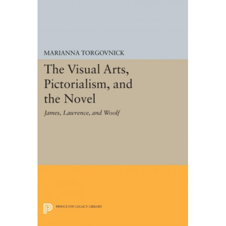 The Visual Arts, Pictorialism, and the Novel: James, Lawrence, and Woolf