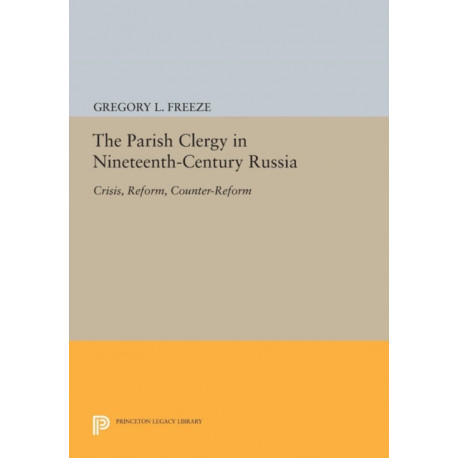 The Parish Clergy in Nineteenth-Century Russia: Crisis, Reform, Counter-Reform