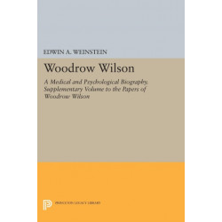 Woodrow Wilson: A Medical and Psychological Biography. Supplementary Volume to The Papers of Woodrow Wilson