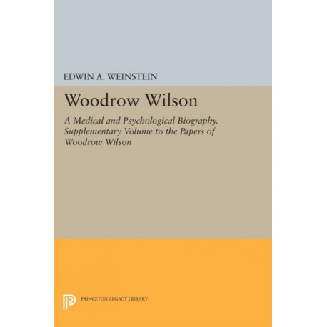 Woodrow Wilson: A Medical and Psychological Biography. Supplementary Volume to The Papers of Woodrow Wilson