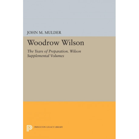 Woodrow Wilson: The Years of Preparation. Wilson Supplemental Volumes