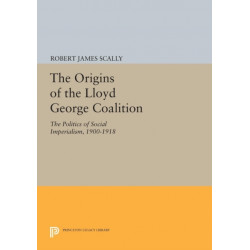 The Origins of the Lloyd George Coalition: The Politics of Social Imperialism, 1900-1918