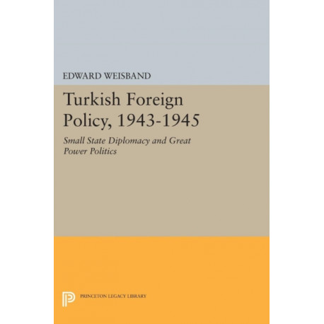 Turkish Foreign Policy, 1943-1945: Small State Diplomacy and Great Power Politics