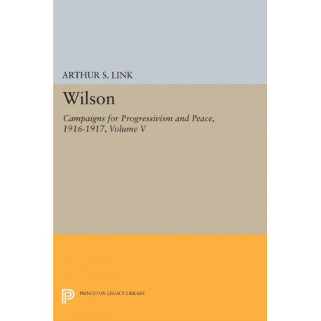 Wilson, Volume V: Campaigns for Progressivism and Peace, 1916-1917