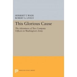 This Glorious Cause: The Adventures of Two Company Officers in Washington's Army