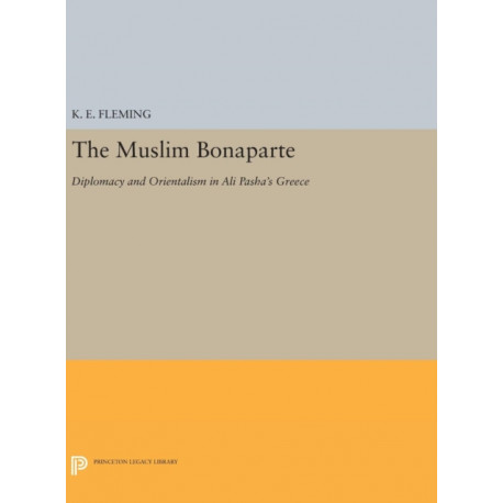 The Muslim Bonaparte: Diplomacy and Orientalism in Ali Pasha's Greece