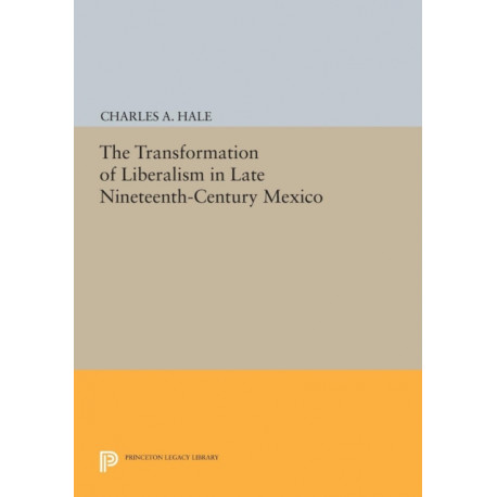 The Transformation of Liberalism in Late Nineteenth-Century Mexico