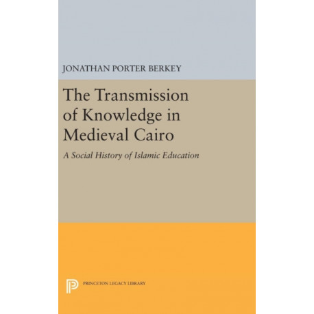 The Transmission of Knowledge in Medieval Cairo: A Social History of Islamic Education