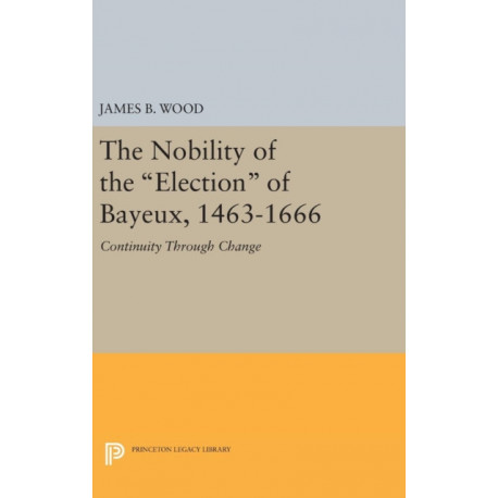 The Nobility of the Election of Bayeux, 1463-1666: Continuity Through Change