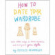 How to Date Your Wardrobe: And Other Ways to Revive, Revitalize, and Reinvigorate Your Style