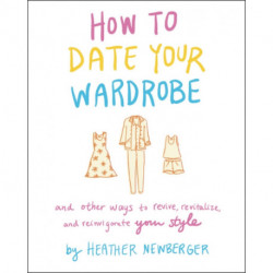 How to Date Your Wardrobe: And Other Ways to Revive, Revitalize, and Reinvigorate Your Style