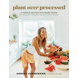 Plant Over Processed: 75 Simple & Delicious Plant-Based Recipes for Nourishing Your Body and Eating From the Earth