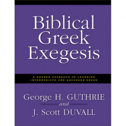 Biblical Greek Exegesis: A Graded Approach to Learning Intermediate and Advanced Greek