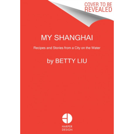 My Shanghai: Recipes and Stories from a City on the Water