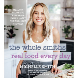 The Whole Smiths Real Food Every Day: Healthy Recipes to Keep Your Family Happy Throughout the Week