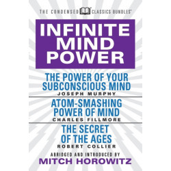 Infinite Mind Power (Condensed Classics): The Power of Your Subconscious Mind- Atom-Smashing Power of the Mind- The Secret of the Ages