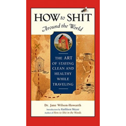 How to Shit Around the World: The Art of Staying Clean and Healthy While Traveling