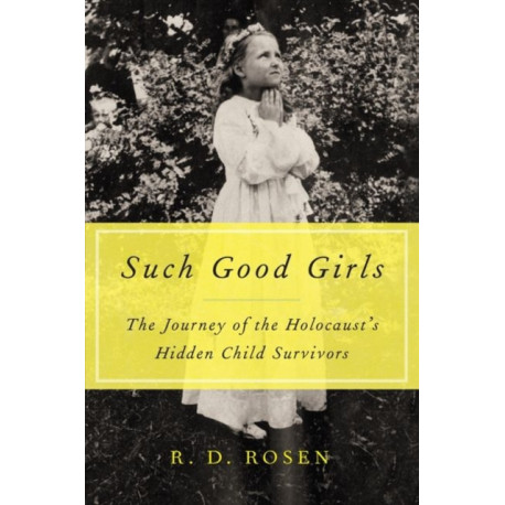 Such Good Girls: The Journey of the Hidden Child Survivors of the Holocaust: The Journey of the Hidden Child Survivors of the Holocaust