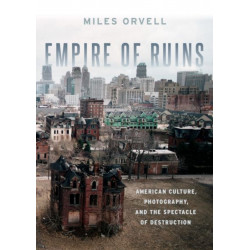 Empire of Ruins: American Culture, Photography, and the Spectacle of Destruction