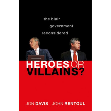 Heroes or Villains?: The Blair Government Reconsidered