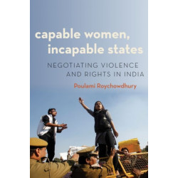 Capable Women, Incapable States: Negotiating Violence and Rights in India