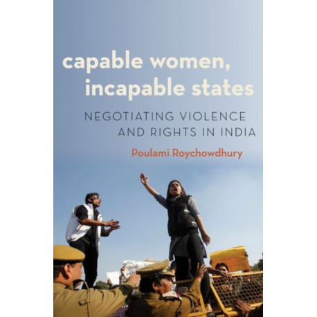 Capable Women, Incapable States: Negotiating Violence and Rights in India