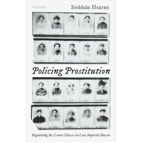 Policing Prostitution: Regulating the Lower Classes in Late Imperial Russia