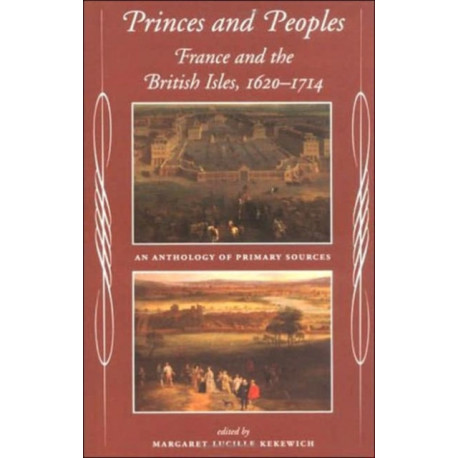 Princes and Peoples: France and the British Isles 1620-1714 - an Anthology of Primary Sources