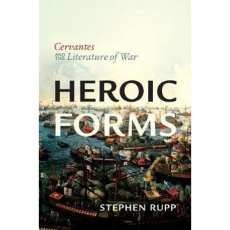 Heroic Forms: Cervantes and the Literature of War