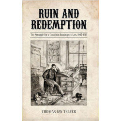 Ruin and Redemption: The Struggle for a Canadian Bankruptcy Law, 1867-1919
