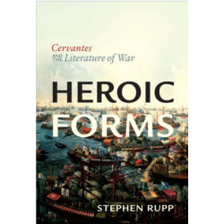 Heroic Forms: Cervantes and the Literature of War