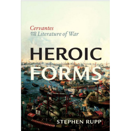 Heroic Forms: Cervantes and the Literature of War