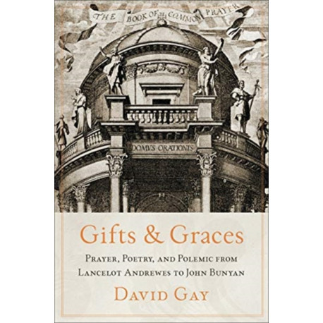 Gifts and Graces: Prayer, Poetry, and Polemic from Lancelot Andrewes to John Bunyan