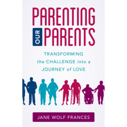 Parenting Our Parents: Transforming the Challenge into a Journey of Love