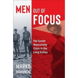 Men Out of Focus: The Soviet Masculinity Crisis in the Long Sixties