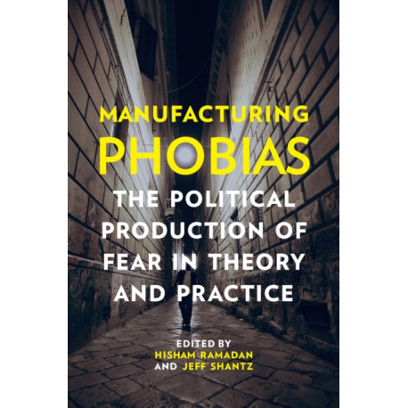 Manufacturing Phobias: The Political Production of Fear in Theory and Practice