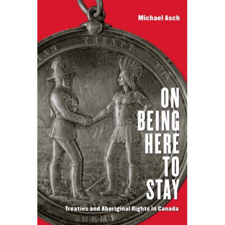 On Being Here to Stay: Treaties and Aboriginal Rights in Canada