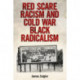 Red Scare Racism and Cold War Black Radicalism