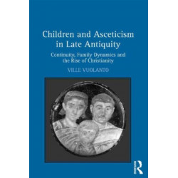 Children and Asceticism in Late Antiquity: Continuity, Family Dynamics and the Rise of Christianity