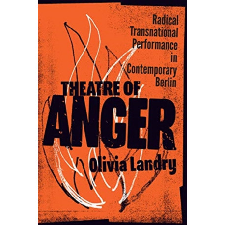 Theatre of Anger: Radical Transnational Performance in Contemporary Berlin