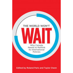 The World Won't Wait: Why Canada Needs to Rethink Its International Policies