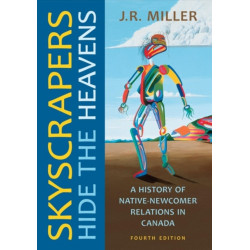 Skyscrapers Hide the Heavens: A History of Native-Newcomer Relations in Canada, Fourth Edition