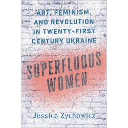 Superfluous Women: Art, Feminism, and Revolution in Twenty-First-Century Ukraine