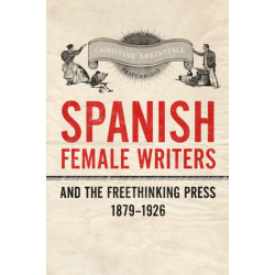 Spanish Female Writers and the Freethinking Press, 1879-1926