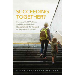 Succeeding Together?: Schools, Child Welfare, and Uncertain Public Responsibility for Abused or Neglected Children